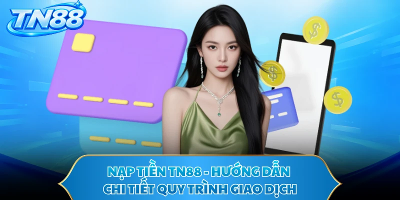 Nạp Tiền TN88 - Hướng Dẫn Chi Tiết Quy Trình Giao Dịch